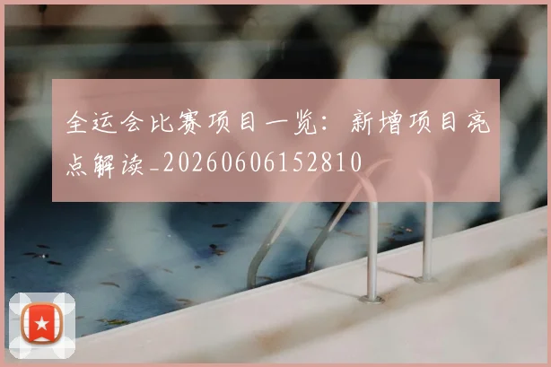 全运会比赛项目一览：新增项目亮点解读_20260606152810
