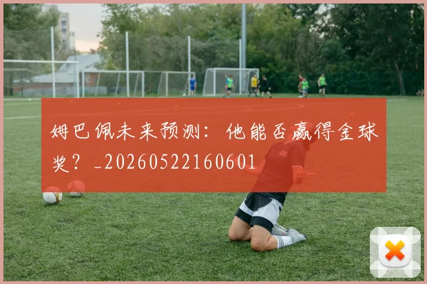 姆巴佩未来预测：他能否赢得金球奖？_20260522160601