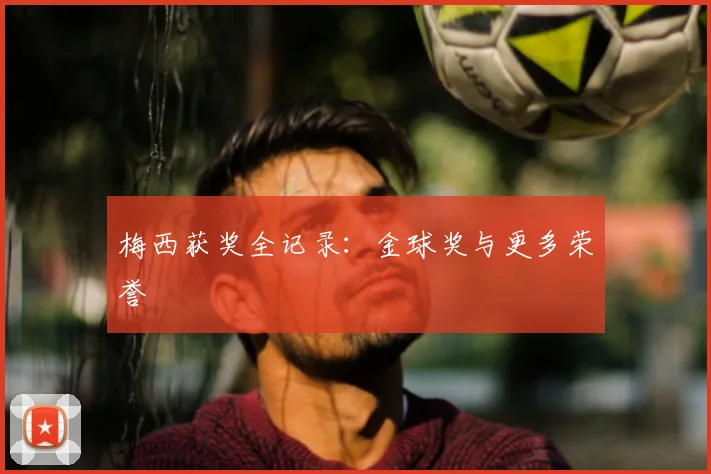 梅西获奖全记录：金球奖与更多荣誉