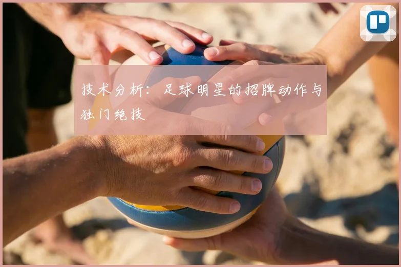 技术分析：足球明星的招牌动作与独门绝技