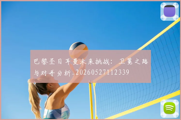 巴黎圣日耳曼未来挑战：卫冕之路与对手分析_20260527112339