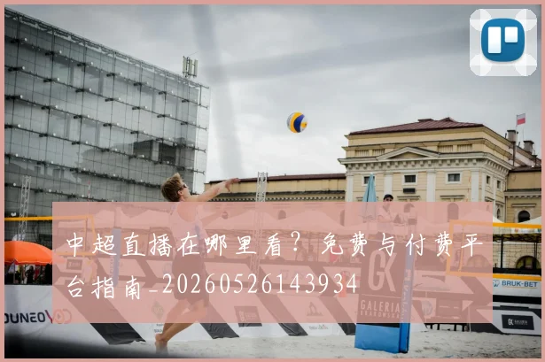 中超直播在哪里看？免费与付费平台指南_20260526143934