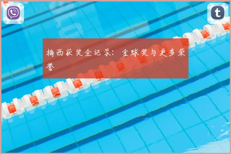 梅西获奖全记录：金球奖与更多荣誉