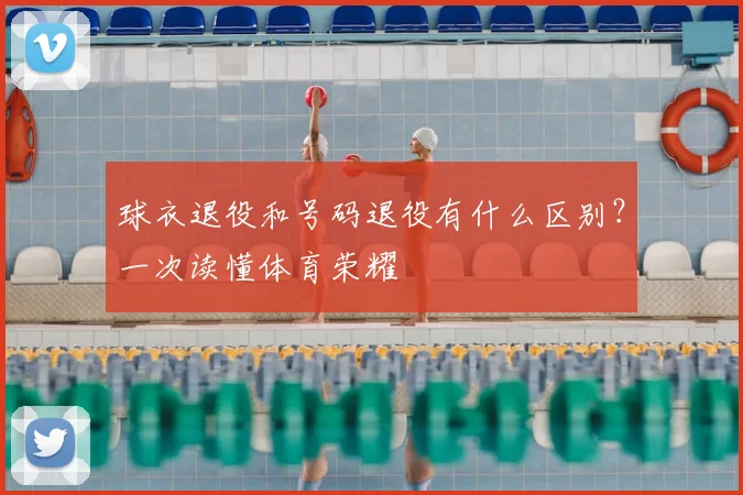 球衣退役和号码退役有什么区别？一次读懂体育荣耀