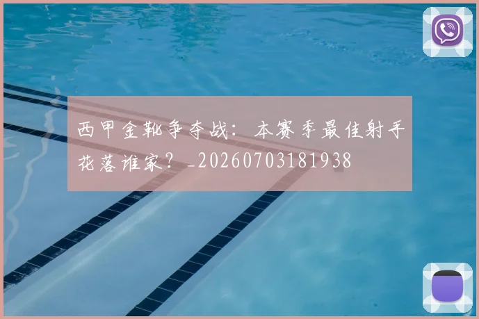 西甲金靴争夺战：本赛季最佳射手花落谁家？_20260703181938