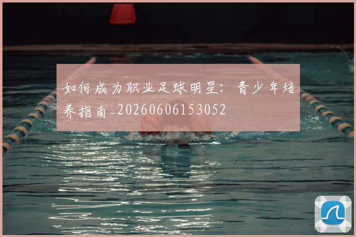 如何成为职业足球明星：青少年培养指南_20260606153052