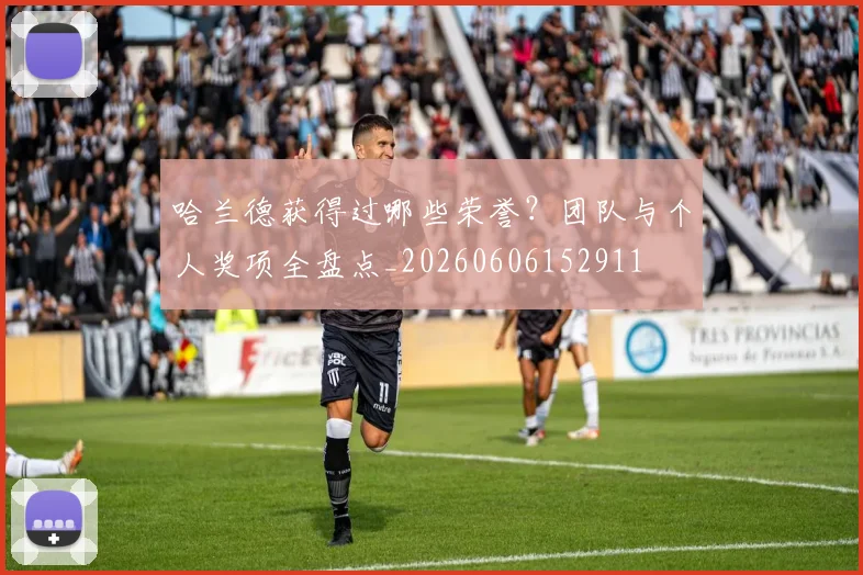 哈兰德获得过哪些荣誉？团队与个人奖项全盘点_20260606152911