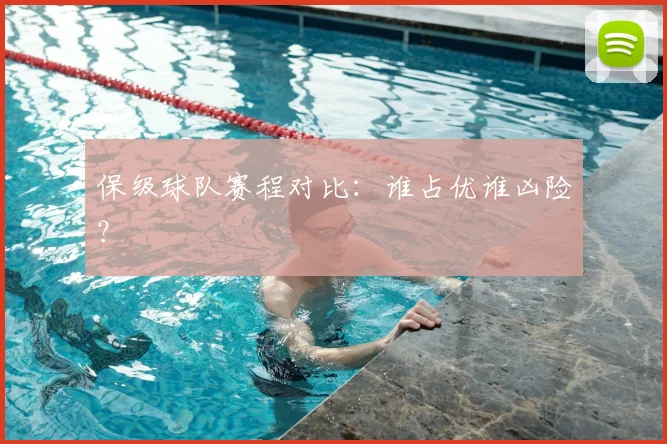 保级球队赛程对比：谁占优谁凶险？