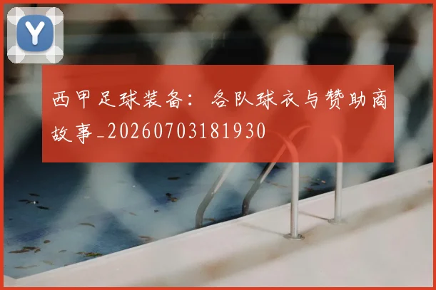 西甲足球装备：各队球衣与赞助商故事_20260703181930