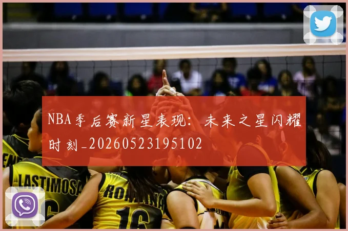 NBA季后赛新星表现：未来之星闪耀时刻_20260523195102